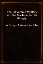 The Cleverdale Mystery or, The Machine and its Wheels
A Story of American Life