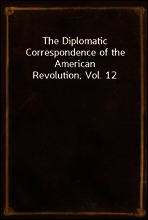 The Diplomatic Correspondence of the American Revolution, Vol. 12
