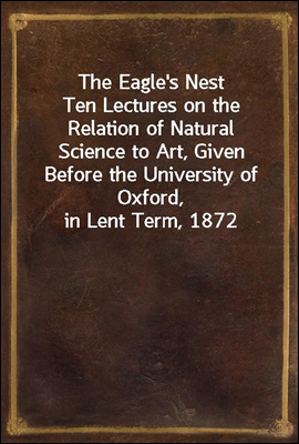 The Eagle's Nest
Ten Lectures on the Relation of Natural Science to Art, Given Before the University of Oxford, in Lent Term, 1872