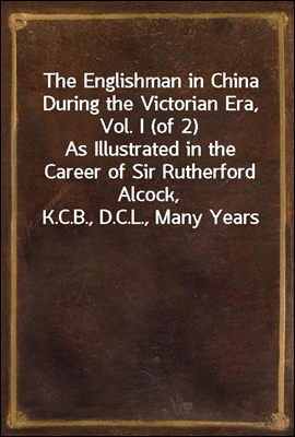 The Englishman in China During the Victorian Era, Vol. I (of 2)
As Illustrated in the Career of Sir Rutherford Alcock,
K.C.B., D.C.L., Many Years Consul and Minister in China
and Japan