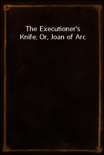 The Executioner`s Knife; Or, Joan of Arc