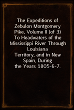 The Expeditions of Zebulon Montgomery Pike, Volume II (of 3)
To Headwaters of the Mississippi River Through Louisiana
Territory, and in New Spain, During the Years 1805-6-7.