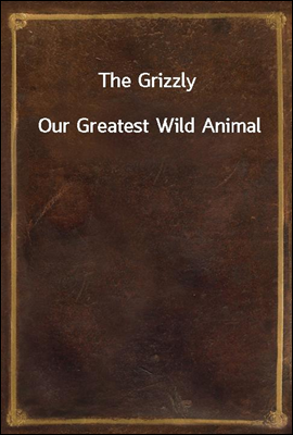 The Grizzly
Our Greatest Wild Animal
