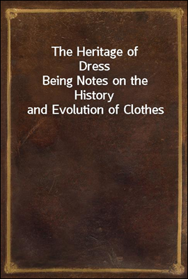 The Heritage of Dress
Being Notes on the History and Evolution of Clothes