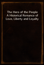 The Hero of the People
A Historical Romance of Love, Liberty and Loyalty