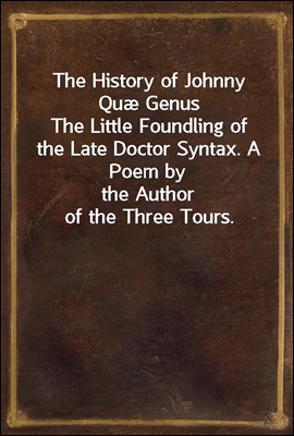The History of Johnny Quæ Genus
The Little Foundling of the Late Doctor Syntax. A Poem by
the Author of the Three Tours.