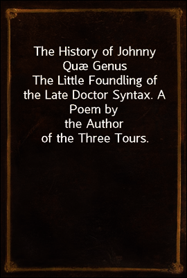 The History of Johnny Quæ Genus
The Little Foundling of the Late Doctor Syntax. A Poem by
the Author of the Three Tours.