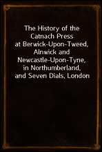The History of the Catnach Press
at Berwick-Upon-Tweed, Alnwick and Newcastle-Upon-Tyne,
in Northumberland, and Seven Dials, London