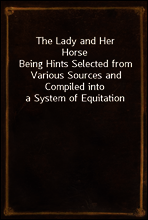 The Lady and Her Horse
Being Hints Selected from Various Sources and Compiled into a System of Equitation