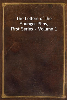 The Letters of the Younger Pliny, First Series - Volume 1