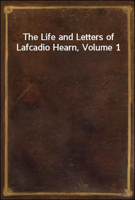 The Life and Letters of Lafcadio Hearn, Volume 1