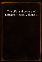 The Life and Letters of Lafcadio Hearn, Volume 1