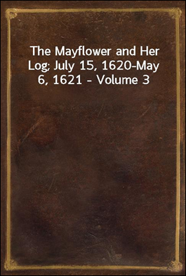 The Mayflower and Her Log; July 15, 1620-May 6, 1621 - Volume 3