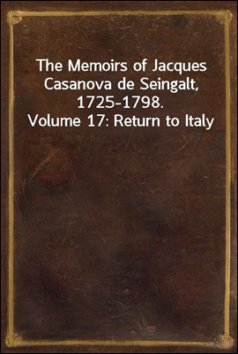 The Memoirs of Jacques Casanova de Seingalt, 1725-1798. Volume 17