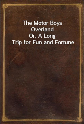 The Motor Boys Overland
Or, A Long Trip for Fun and Fortune