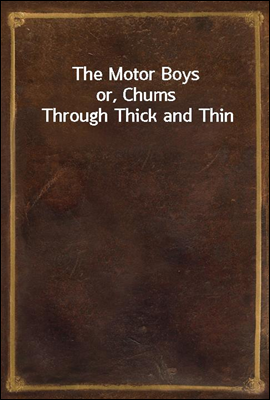 The Motor Boys
or, Chums Through Thick and Thin