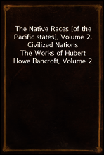 The Native Races [of the Pacific states], Volume 2, Civilized Nations
The Works of Hubert Howe Bancroft, Volume 2