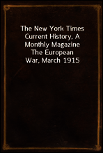 The New York Times Current History, A Monthly Magazine
The European War, March 1915