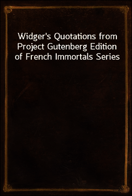 Widger's Quotations from Project Gutenberg Edition of French Immortals Series