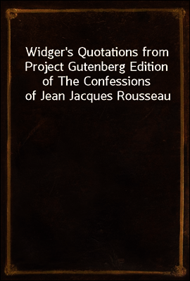 Widger's Quotations from Project Gutenberg Edition of The Confessions of Jean Jacques Rousseau