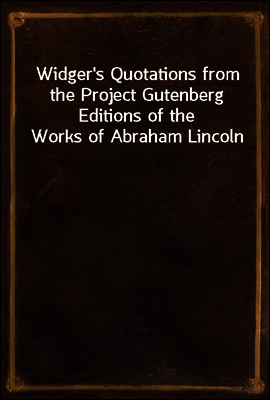 Widger's Quotations from the Project Gutenberg Editions of the Works of Abraham Lincoln