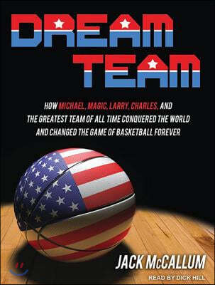 Dream Team: How Michael, Magic, Larry, Charles, and the Greatest Team of All Time Conquered the World and Changed the Game of Bask