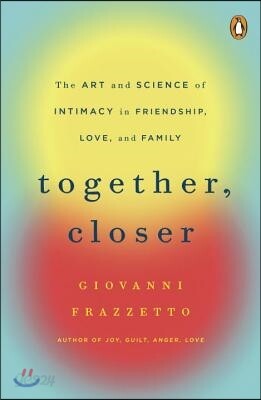 Together, Closer: The Art and Science of Intimacy in Friendship, Love, and Family