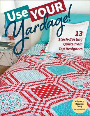 Use Your Yardage!: 13 Stash-Busting Quilts from Top Designers