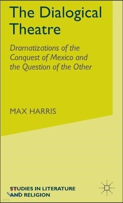 The Dialogical Theatre: Dramatizations of the Conquest of Mexico and the Question of the Other