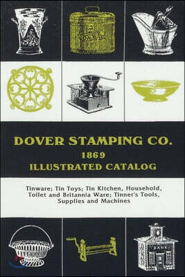 Dover Stamping Co. Illustrated Catalog, 1869: Tinware, Tin Toys, Tin Kitchen, Household, Toilet and Brittania Ware, Tinners' Tools, Supplies, and Mach