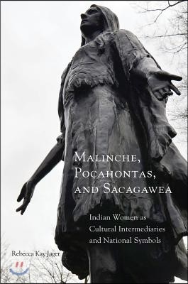 Malinche, Pocahontas, and Sacagawea: Indian Women as Cultural Intermediaries and National Symbols