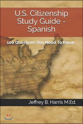 U.S. Citizenship Study Guide - Spanish: 100 Questions You Need To Know