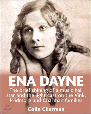 Ena Dayne the Brief Shining of a Music Hall Star.: The Light Cast on the Vink, Pridmore and Charman Families