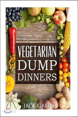 Vegetarian: Vegetarian Dump Dinners- Gluten Free Plant Based Eating On A Budget (Crockpot, Quick Meals, Slowcooker, Cast Iron)