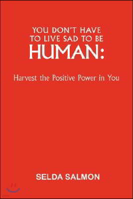You Don't Have to Live Sad to Be Human: Harvest the Positive Power in You