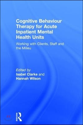 Cognitive Behaviour Therapy for Acute Inpatient Mental Health Units: Working with Clients, Staff and the Milieu