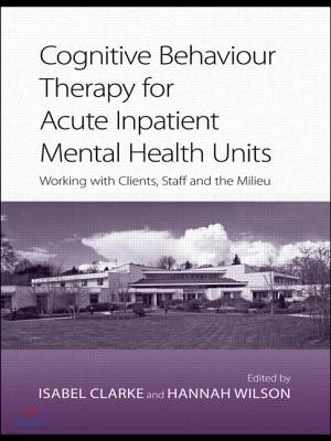 Cognitive Behaviour Therapy for Acute Inpatient Mental Health Units: Working with Clients, Staff and the Milieu