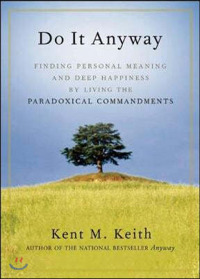 Do It Anyway: Finding Personal Meaning and Deep Happiness by Living the Paradoxical Commandments