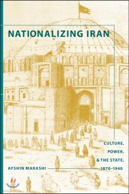 Nationalizing Iran: Culture, Power, and the State, 1870-1940