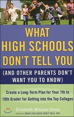 What High Schools Don't Tell You (and Other Parents Don't Want You Toknow): Create a Long-Term Plan for Your 7th to 10th Grader for Getting Into the T