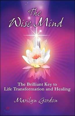 The Wise Mind: The Brilliant Key to Life Transformation and Healing