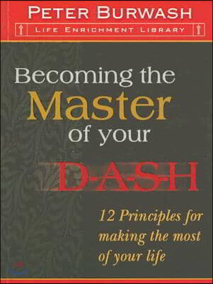 Becoming the Master of Your D-A-S-H: 12 Principles for Making the Most of Your Life