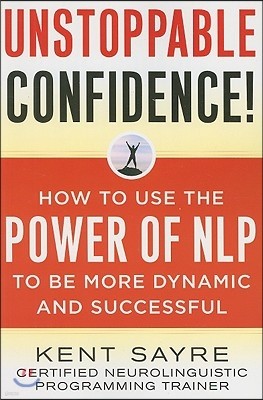 Unstoppable Confidence: How to Use the Power of Nlp to Be More Dynamic and Successful