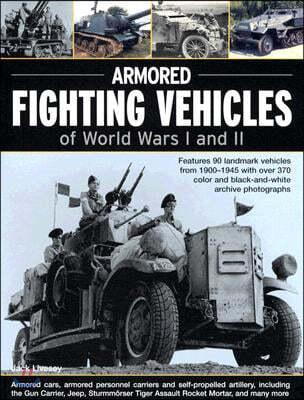 Armoured Fighting Vehicles of World Wars I and II: Features 90 Landmark Vehicles from 1900-1945 with Over 370 Archive Photographs
