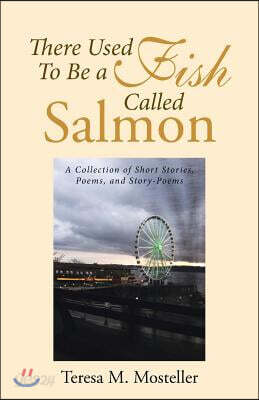 There Used To Be a Fish Called Salmon: A Collection of Short Stories, Poems, and Story-Poems