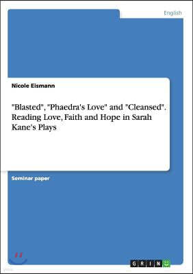 "Blasted", "Phaedra's Love" and "Cleansed". Reading Love, Faith and Hope in Sarah Kane's Plays