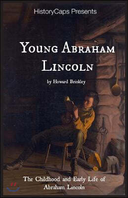 Young Abraham Lincoln: The Childhood and Early Life of Abraham Lincoln