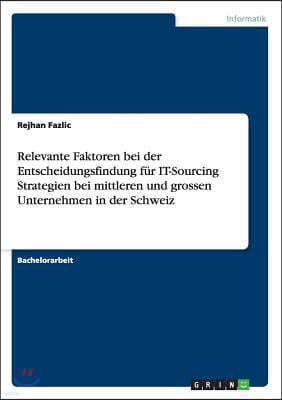 Relevante Faktoren Bei Der Entscheidungsfindung F?r It-Sourcing Strategien Bei Mittleren Und Grossen Unternehmen in Der Schweiz