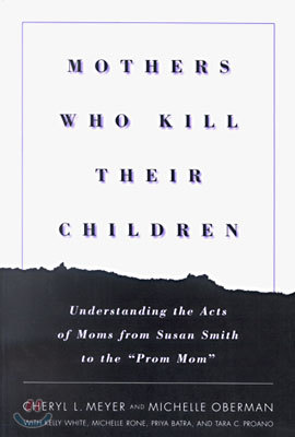 Mothers Who Kill Their Children: Understanding the Acts of Moms from Susan Smith to the Prom Mom