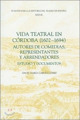 Vida Teatral En Cordoba (1602-1694): Autores de Comedias, Representantes Y Arrendadores: Estudio Y Documentos